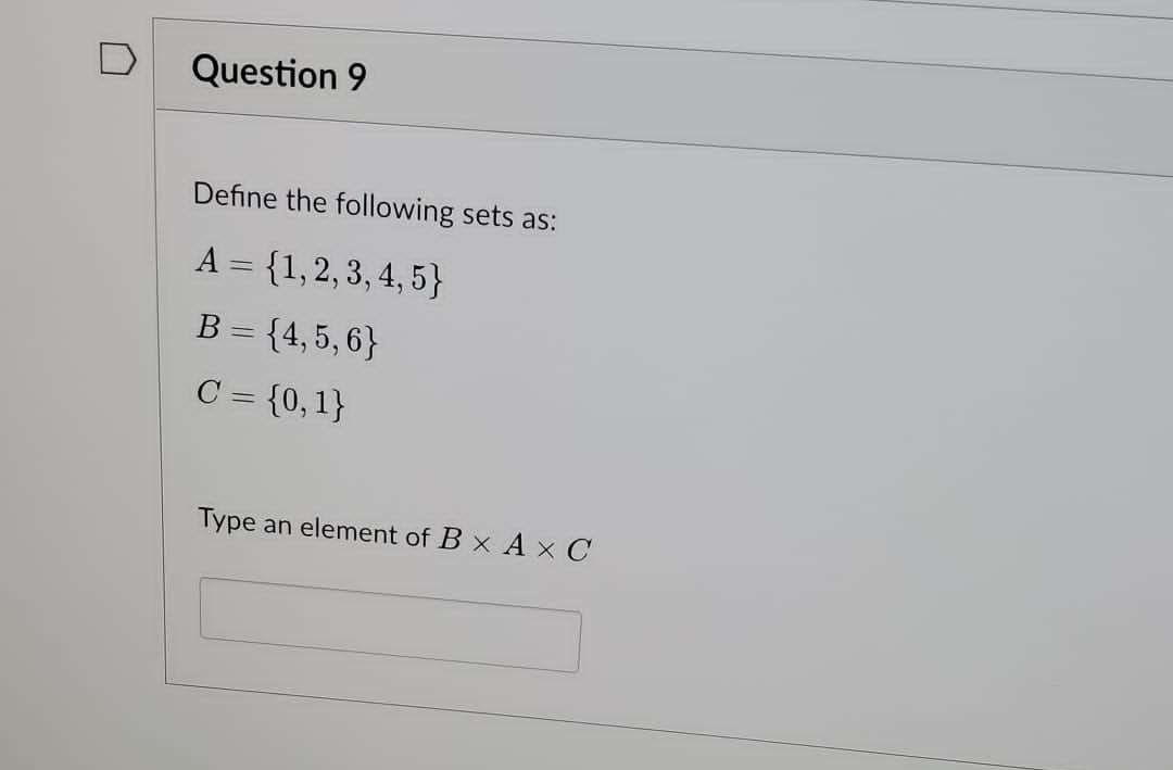 Question 9
Define the following sets as:
A = {1,2,3,4,5}
B = {4, 5, 6}
C = {0,1}
Type an element of B x A x C