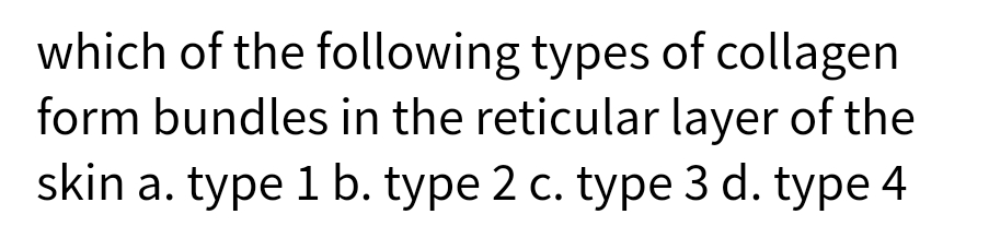 which of the following types of collagen
form bundles in the reticular layer of the
skin a. type 1 b. type 2 c. type 3 d. type 4
