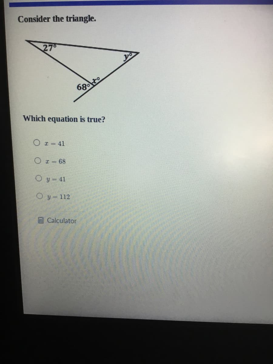 Consider the triangle.
27
68to
Which equation is true?
Or 41
Or= 68
y 41
Oy 112
Calculator
