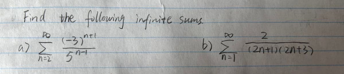 Find the following infinite
TM &
α) Σ
ntl
(-3) n+1
A-1
5"
infinite sums.
2
b) Σ (2n+1)(2n+3)
n=1