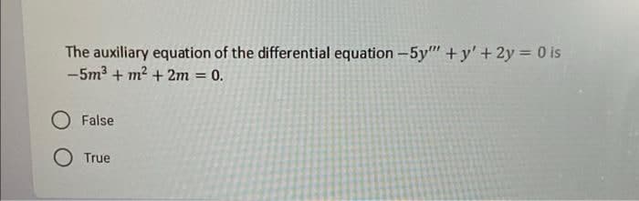 The auxiliary equation of the differential equation -5y""+y' + 2y = 0 is
-5m² + m² + 2m = 0.
O False
O True