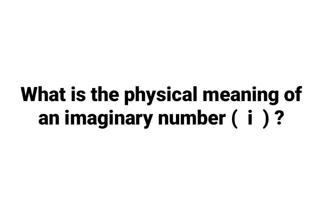 What is the physical meaning of
an imaginary number ( i )?
