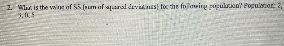 2. What is the value of SS (sum of squared deviations) for the following population? Population: 2,
3,0, 5
