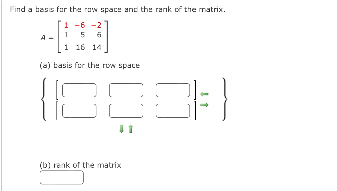 Find a basis for the row space and the rank of the matrix.
1-6-2
1 5
6
A =
1 16 14
(a) basis for the row space
(888 = }
⇓ 1
(b) rank of the matrix