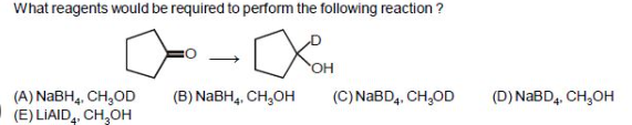 What reagents would be required to perform the following reaction ?
(A) NaBH4, CH₂OD
(E) LIAID, CH₂OH
(B) NaBH4, CH₂OH
OH
(C) NaBD4, CH₂OD
(D) NaBD4, CH₂OH