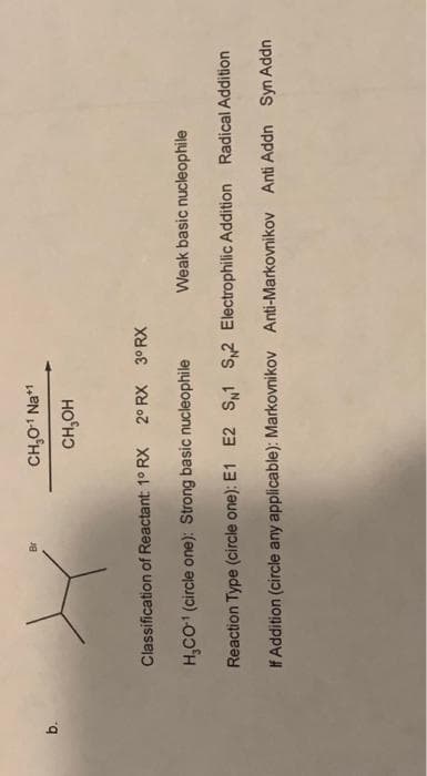 Br
CH₂O-¹ Na+¹
CH₂OH
Classification of Reactant: 1° RX 2° RX 3ºRX
H₂CO-¹ (circle one): Strong basic nucleophile
Weak basic nucleophile
Reaction Type (circle one): E1 E2 S1 S2 Electrophilic Addition Radical Addition
If Addition (circle any applicable): Markovnikov Anti-Markovnikov Anti Addn Syn Addn