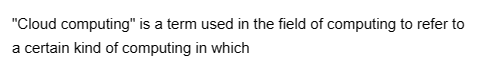 "Cloud computing" is a term used in the field of computing to refer to
a certain kind of computing in which