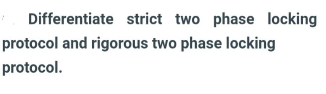 Differentiate strict two phase locking
protocol and rigorous two phase locking
protocol.