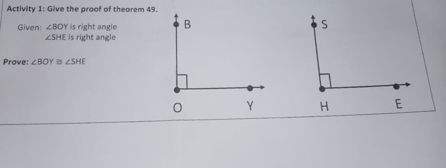 Activity 1: Give the proof of theorem 49.
В
Given: ZBOY is right angle
ZSHE is right angle
Prove: ZBOY E ZSHE
Y
H.
