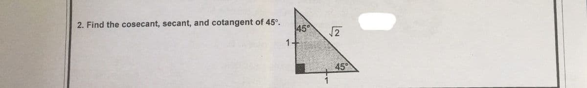 2. Find the cosecant, secant, and cotangent of 45°.
45°
2
1.
45

