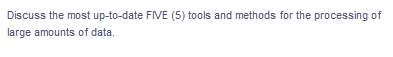 Discuss the most up-to-date FIVE (5) tools and methods for the processing of
large amounts of data.

