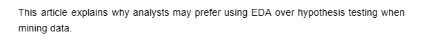 This article explains why analysts may prefer using EDA over hypothesis testing when
mining data.