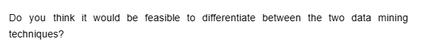 Do you think it would be feasible to differentiate between the two data mining
techniques?