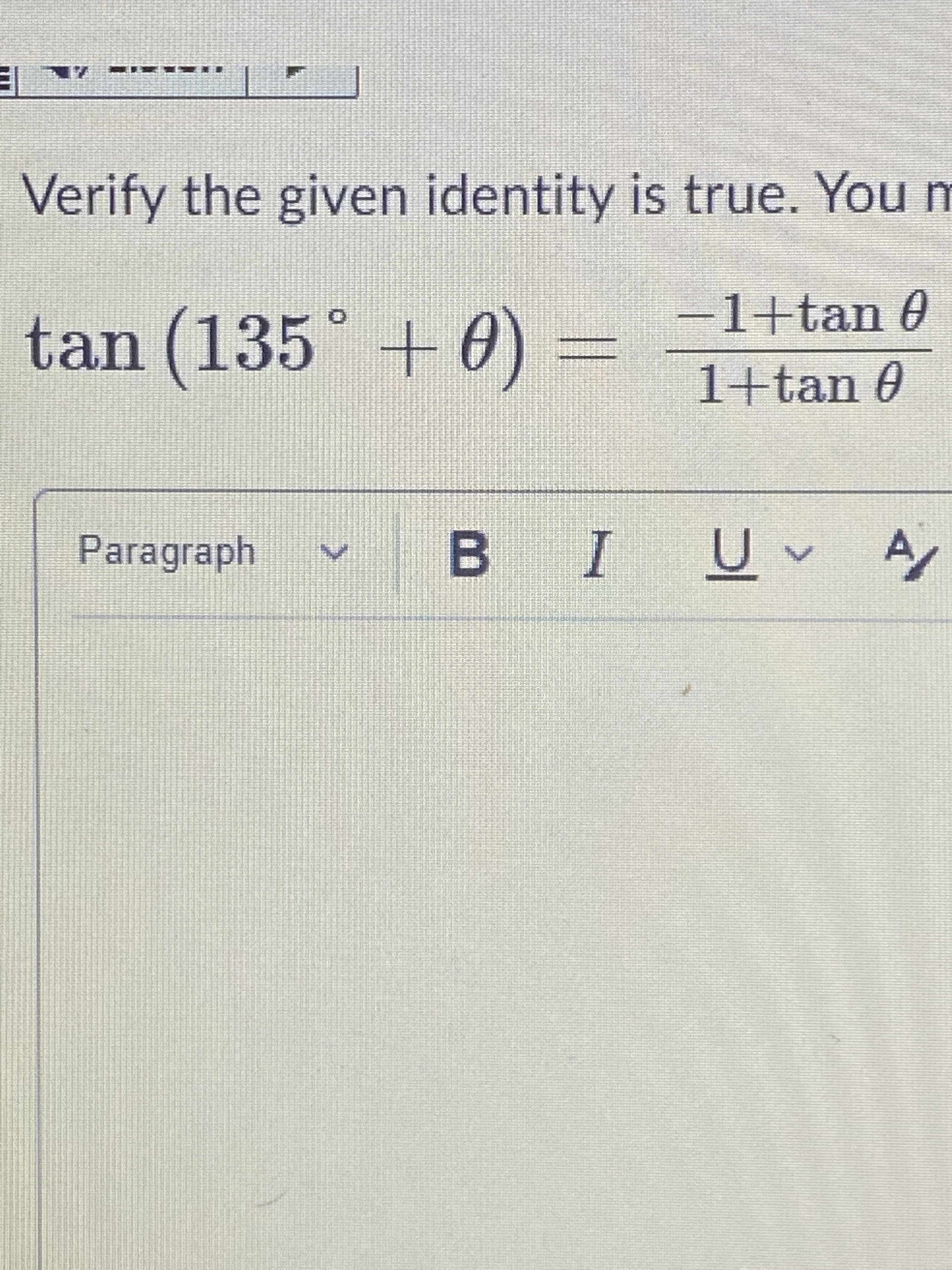 B.
Verify the given identity is true. You m
-1+tan 0
tan (135° + 0)
1+tan 0
Paragraph
4 ^ñ I
