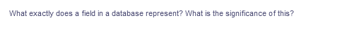 What exactly does a field in a database represent? What is the significance of this?
