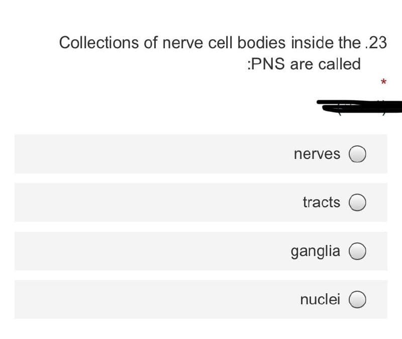 Collections of nerve cell bodies inside the .23
:PNS are called
nerves O
tracts O
ganglia O
nuclei O
