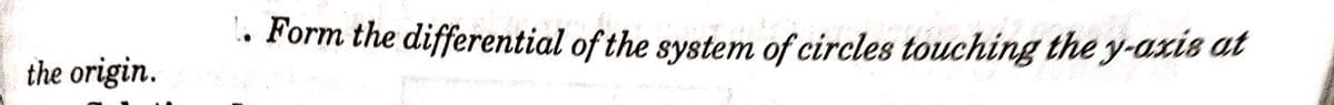 • Form the differential of the system of circles touching the y-axis at
the origin.
