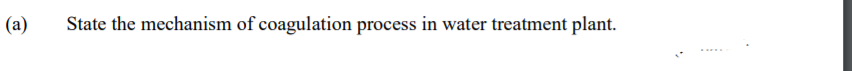 (a)
State the mechanism of coagulation process in water treatment plant.
