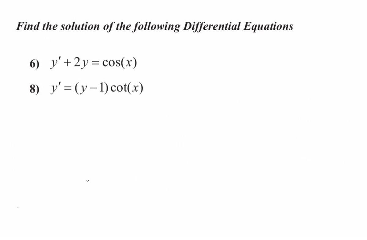 Find the solution of the following Differential Equations
6) y'+2y=cos(x)
8) y' = (y– 1) cot(x)
