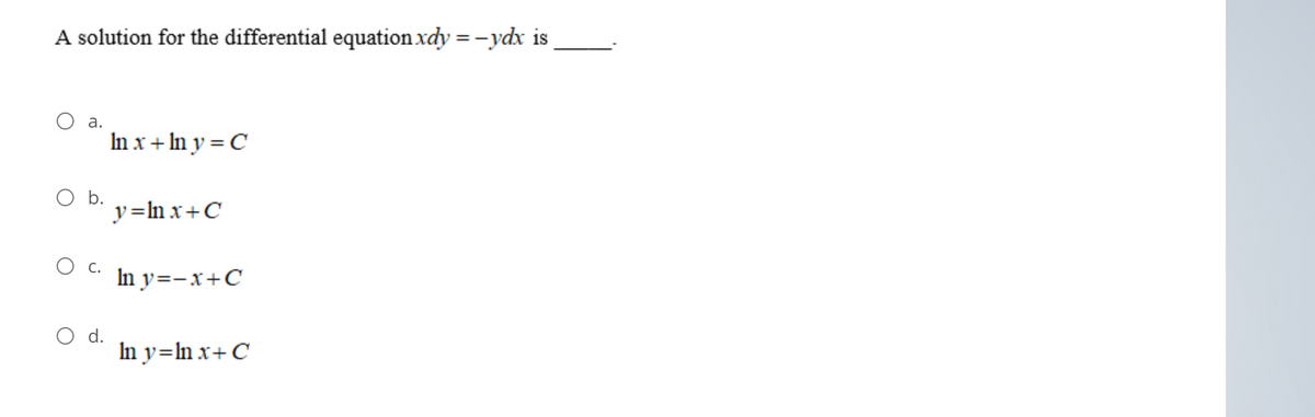 A solution for the differential equation xdy = -ydx is
а.
In x + In y = C
O b.
y=ln x+C
O C.
In y=-x+C
O d.
In y=ln x+ C
