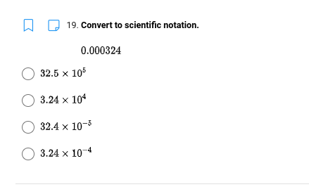 19. Convert to scientific notation.
0.000324
O 32.5 x 105
O 3.24 x 104
O 32.4 x 10-3
O 3.24 x 10-4
