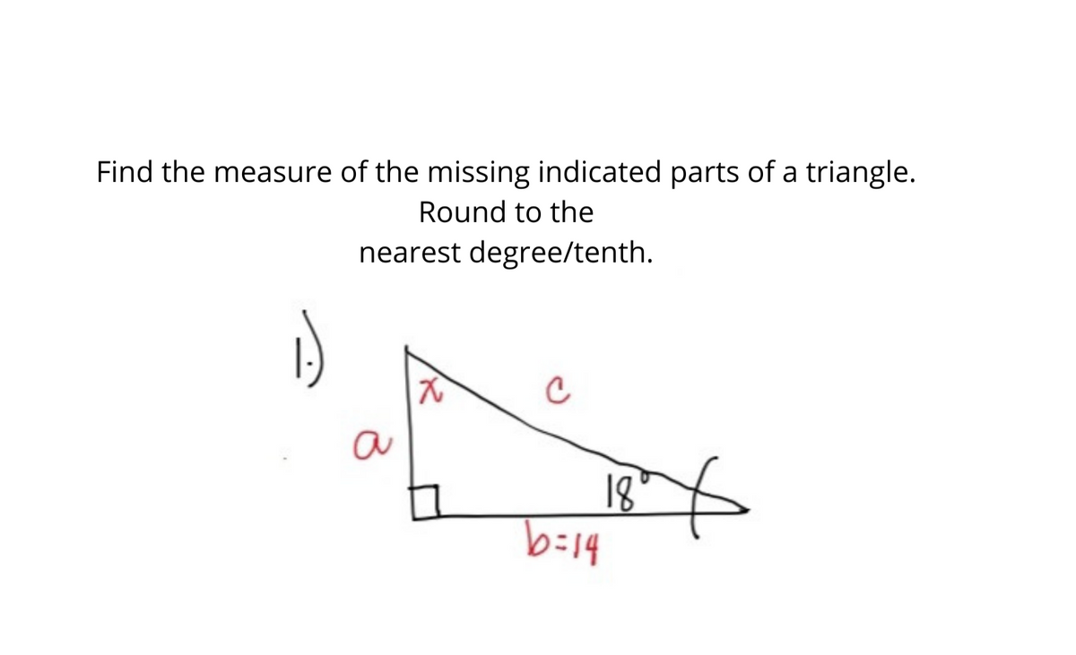 Find the measure of the missing indicated parts of a triangle.
Round to the
nearest degree/tenth.
a
18
