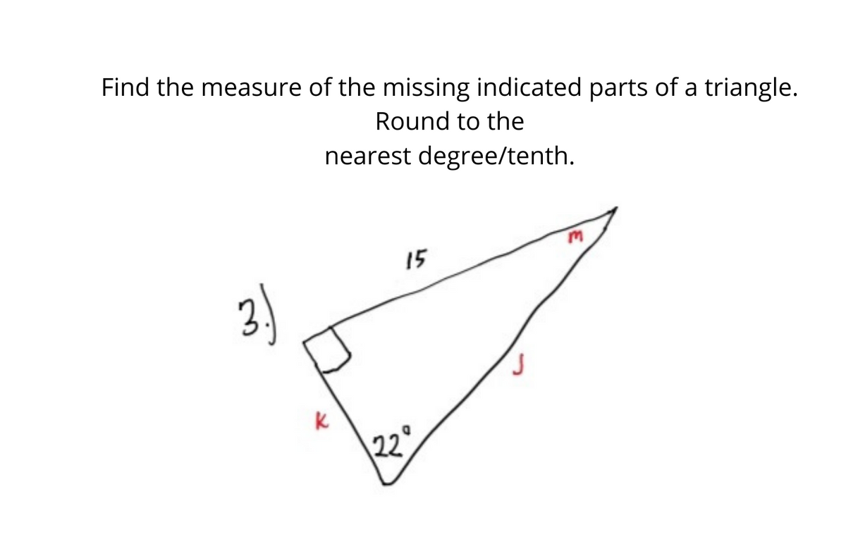 Find the measure of the missing indicated parts of a triangle.
Round to the
nearest degree/tenth.
15
3)
|22°
