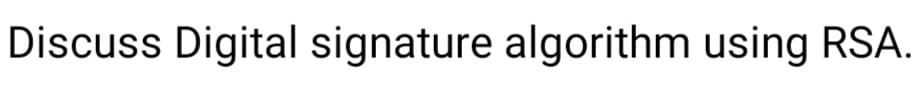 Discuss Digital signature algorithm using RSA.