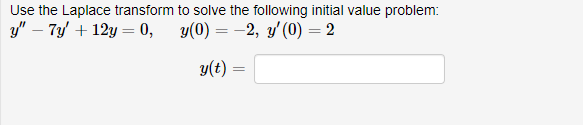 Use the Laplace transform to solve the following initial value problem:

\( y'' - 7y' + 12y = 0 \),  
\( y(0) = -2 \),  
\( y'(0) = 2 \)  

\( y(t) = \) [input box]