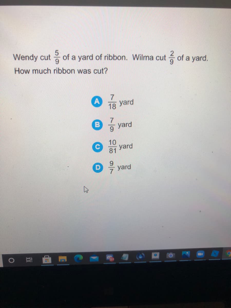 Wendy cut
of a yard of ribbon. Wilma cut
- of a yard.
How much ribbon was cut?
A
18
yard
yard
10
yard
81
yard
立
