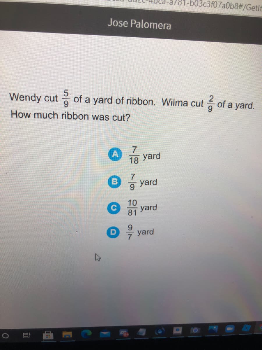 1-b03c3f07a0b8#/Getlt
Jose Palomera
Wendy cut
* of a yard of ribbon. Wilma cut of a yard.
How much ribbon was cut?
7.
yard
18
7
B
yard
9
10
yard
81
yard
