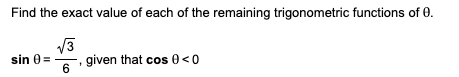 Find the exact value of each of the remaining trigonometric functions of 0.
V3
given that cos 0<0
sin 0 =
