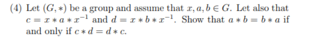 (4) Let (G, *) be a group and assume that z, a, b € G. Let also that
c = x *a*x-¹ and d = x *b*x-¹. Show that a*b = b * a if
and only if c*d=d* c.