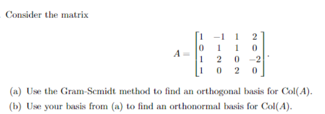 Consider the matrix
A
0
1
-1
1
2
0
2
0
0-2
2 0
1
1
(a) Use the Gram-Scmidt method to find an orthogonal basis for Col(A).
(b) Use your basis from (a) to find an orthonormal basis for Col(A).