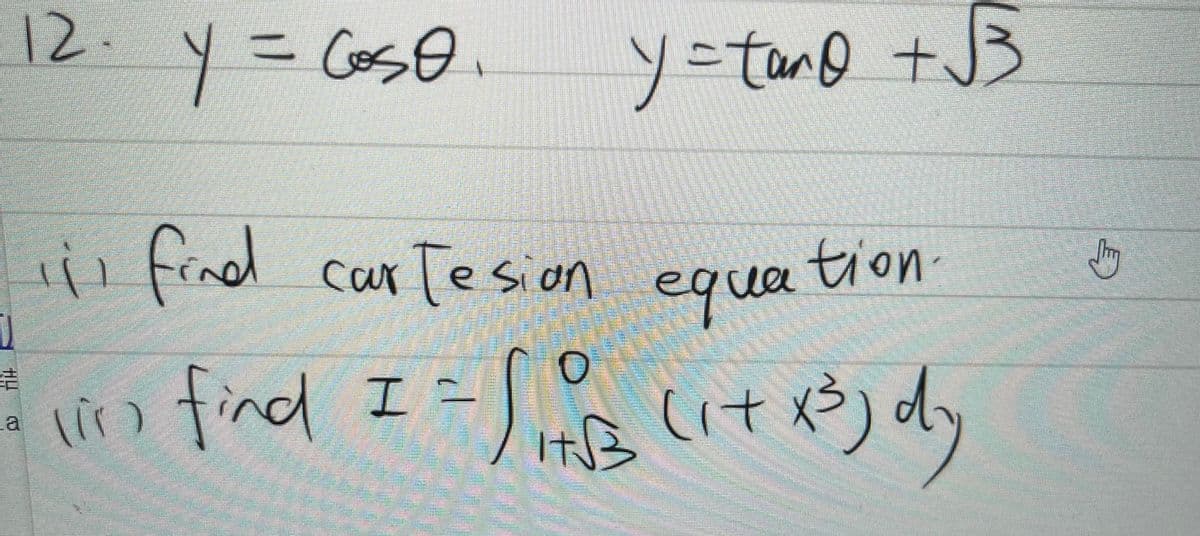 12.
y = coso.
y=tano + √√3
111 find cartesion equa
equation.
- lin) find I = /13 (1+ x³) dy
(ir)
Jhy