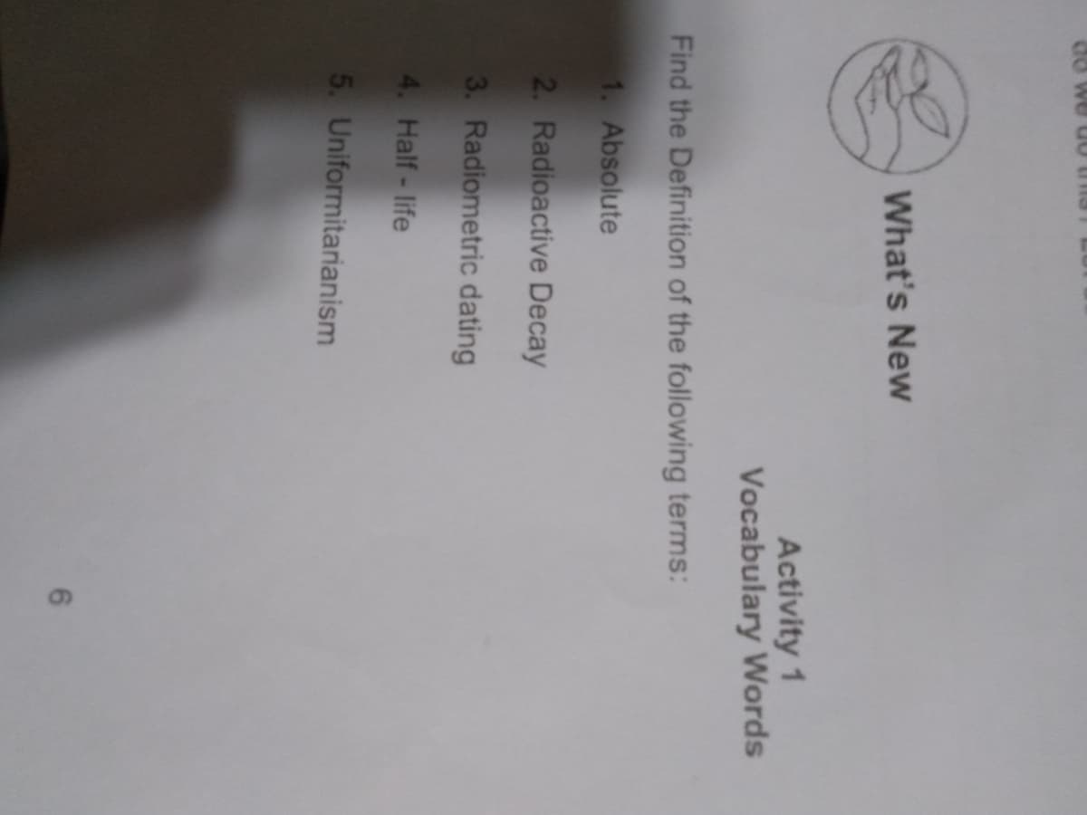 What's New
Activity 1
Vocabulary Words
Find the Definition of the following terms:
1. Absolute
2. Radioactive Decay
3. Radiometric dating
4. Half-life
5. Uniformitarianism
