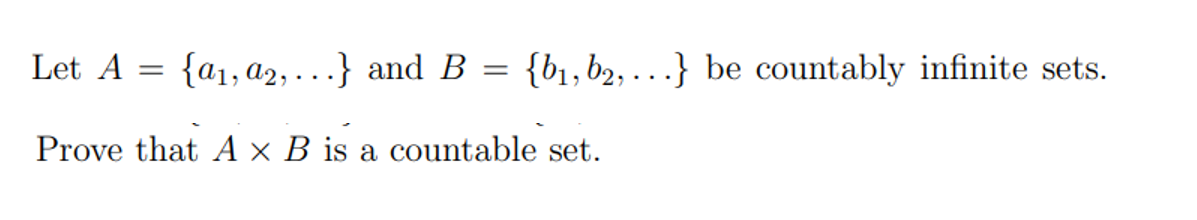 Let A
{a1, a2, ...} and B = {b1,b2, ...} be countably infinite sets.
%3D
Prove that A × B is a countable set.
