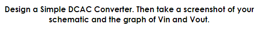 Design a Simple DCAC Converter. Then take a screenshot of your
schematic and the graph of Vin and Vout.
