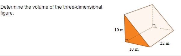 Determine the volume of the three-dimensional
figure.
10 m
22 m
10 m
