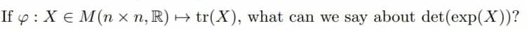 If y : X € M(n x n, R) + tr(X), what can we say about det(exp(X))?
