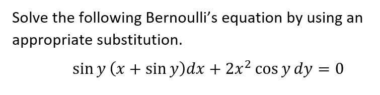 Solve the following Bernoulli's equation by using an
appropriate substitution.
sin y (x + sin y)dx + 2x² cos y dy = 0
