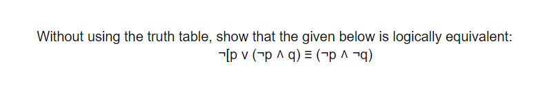 Without using the truth table, show that the given below is logically equivalent:
기pv (7p ^ q) = (7p ^ -q)
