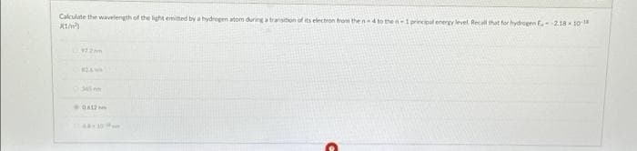 Calculate the wavelength of the light emitted by a hydrogen atom during a transition of its election from the n-4 to the n-1 principal energy level. Recall that for hydrogen E.-2.18 10-18
XIM²³
972mm
0812
4x10 m
C