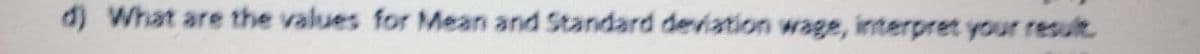 d) What are the values for Mean and Standard deviation wage, interpret your result.
