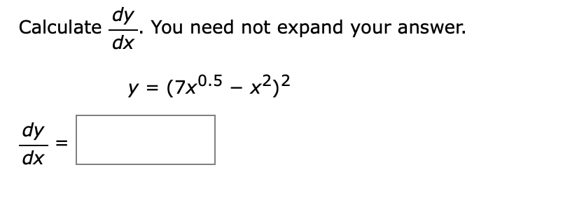 dy
You need not expand your answer.
dx
Calculate
y = (7x0.5 – x²)2
-
dy
%D
dx
