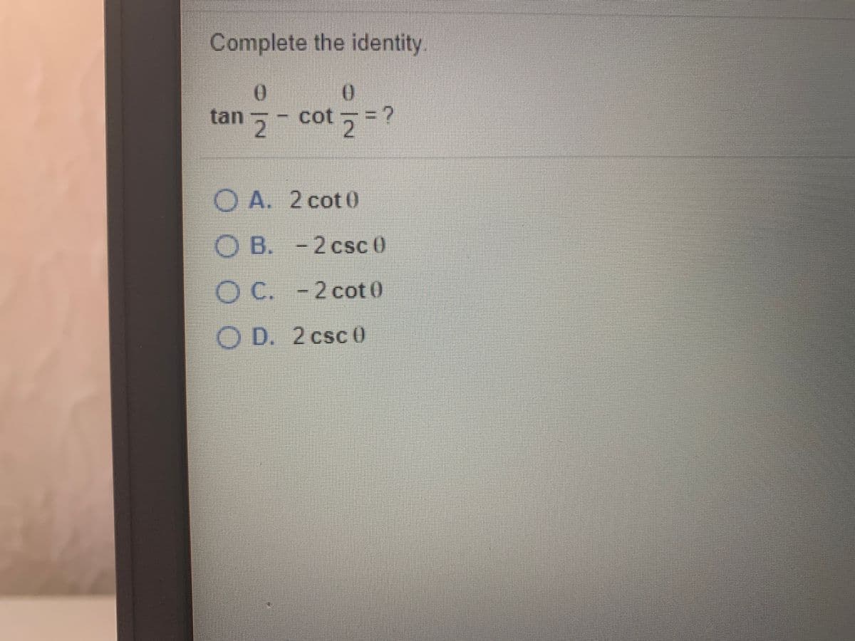 Complete the identity.
0.
tan
cot
O A. 2 cot 0
O B. - 2 csc 0
C.
2 cot0
O D. 2 csc 0
