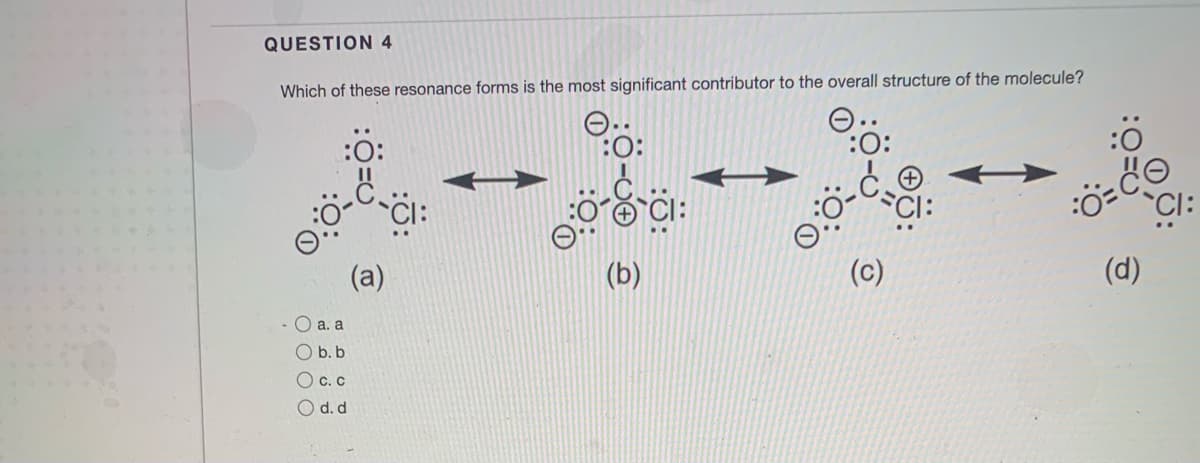 QUESTION 4
Which of these resonance forms is the most significant contributor to the overall structure of the molecule?
:0:
:ö-CI:
(a)
(b)
(c)
(d)
- O a. a
O b. b
O c. c
O d. d
