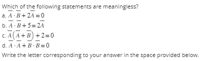 Which of the following statements are meaningless?
a. A-B+2A=0
b. A-B+5=2A
C.A (A+B) +2=0
d. A- A+B-B=0
Write the letter corresponding to your answer in the space provided below.