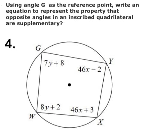Using angle G as the reference point, write an
equation to represent the property that
opposite angles in an inscribed quadrilateral
are supplementary?
4.
G
7y+ 8
Y
46х - 2
8y+2
W
46x + 3
