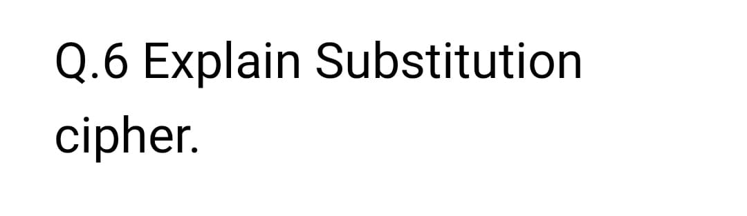 Q.6 Explain Substitution
cipher.